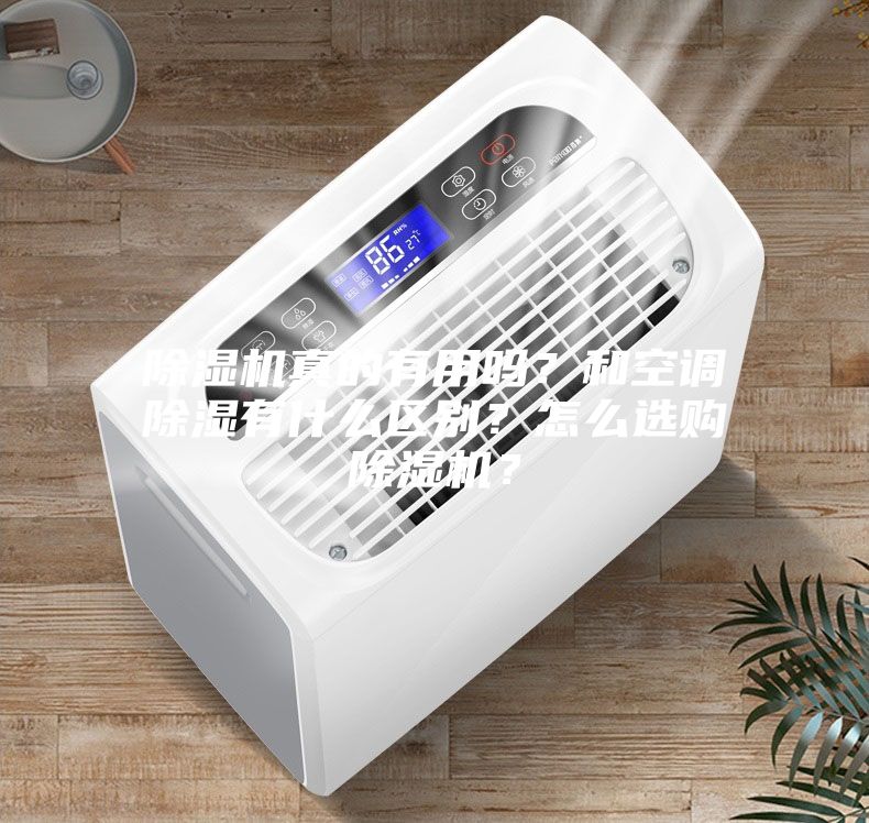 除濕機(jī)真的有用嗎？和空調(diào)除濕有什么區(qū)別？怎么選購除濕機(jī)？