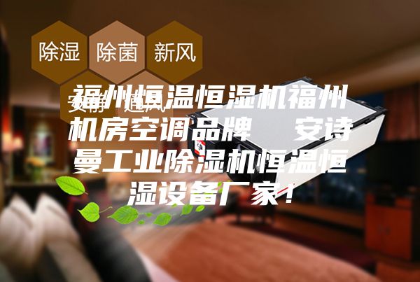 福州恒溫恒濕機(jī)福州機(jī)房空調(diào)品牌  安詩(shī)曼工業(yè)除濕機(jī)恒溫恒濕設(shè)備廠家！