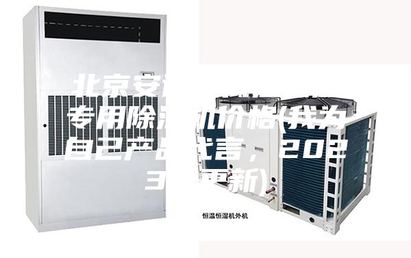 北京安詩(shī)曼低溫低濕專用除濕機(jī)價(jià)格(我為自己產(chǎn)品代言，2023已更新)