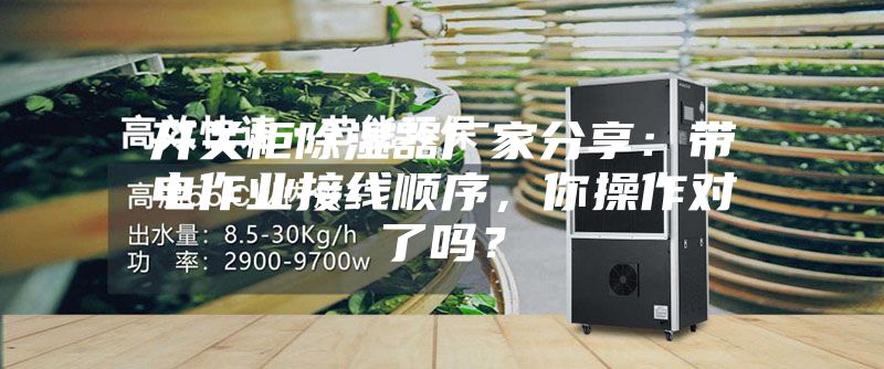 開關柜除濕器廠家分享:帶電作業接線順序,你操作對了嗎?