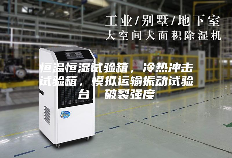 恒溫恒濕試驗箱，冷熱沖擊試驗箱，模擬運輸振動試驗臺，破裂強(qiáng)度
