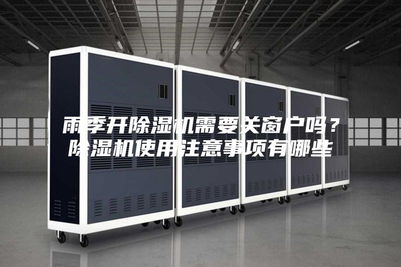 雨季開(kāi)除濕機(jī)需要關(guān)窗戶(hù)嗎？除濕機(jī)使用注意事項(xiàng)有哪些