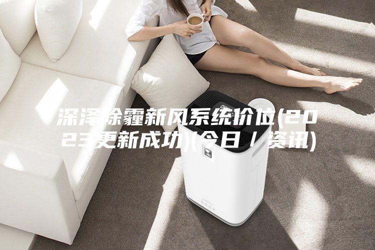 深澤除霾新風系統(tǒng)價位(2023更新成功)(今日／資訊)