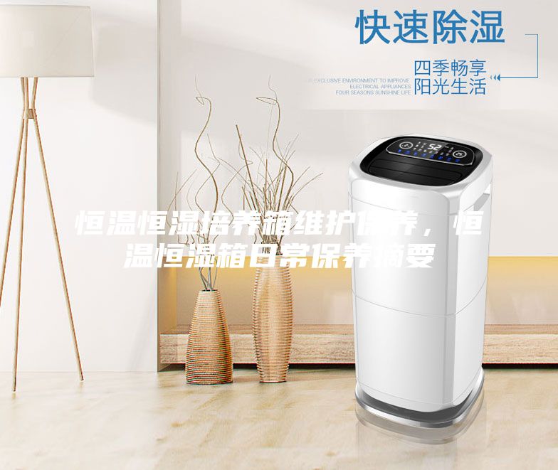 恒溫恒濕培養箱維護保養，恒溫恒濕箱日常保養摘要