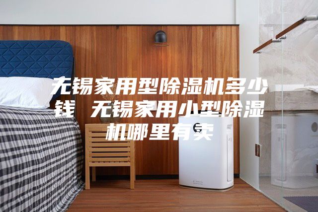 無(wú)錫家用型除濕機(jī)多少錢 無(wú)錫家用小型除濕機(jī)哪里有賣