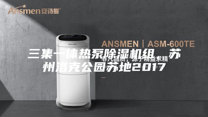 三集一體熱泵除濕機組，蘇州洛克公園蘇地2017