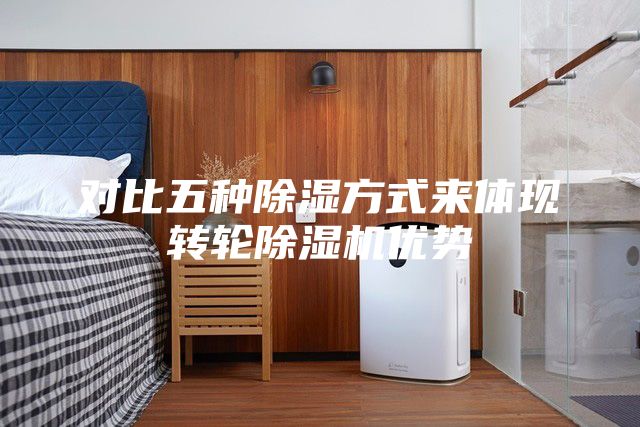 對比五種除濕方式來體現轉輪除濕機優勢