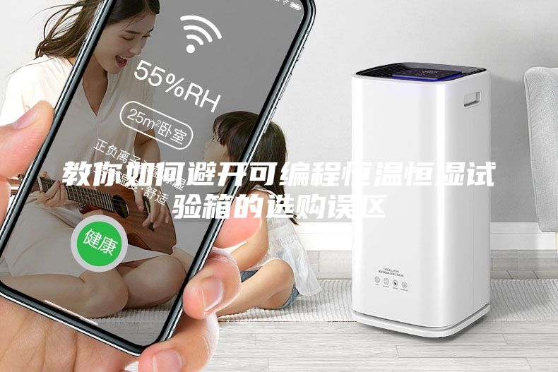 教你如何避開可編程恒溫恒濕試驗(yàn)箱的選購誤區(qū)