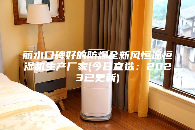 麗水口碑好的防爆全新風恒溫恒濕機生產廠家(今日直選：2023已更新)
