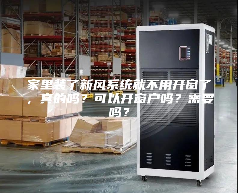 家里裝了新風系統就不用開窗了，真的嗎？可以開窗戶嗎？需要嗎？