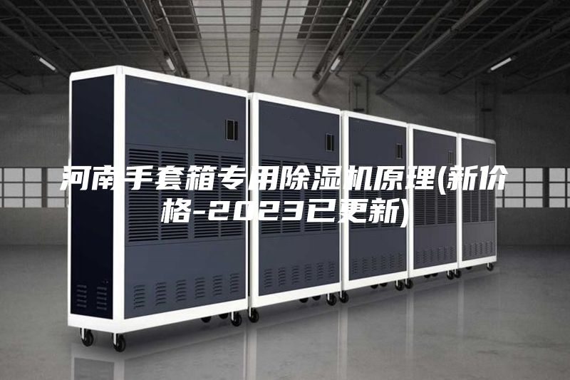 河南手套箱專(zhuān)用除濕機(jī)原理(新價(jià)格-2023已更新)
