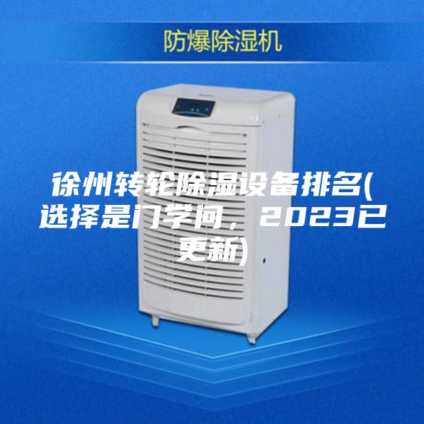 徐州轉(zhuǎn)輪除濕設備排名(選擇是門學問，2023已更新)