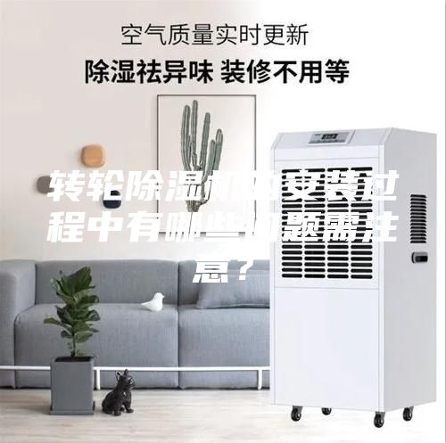 轉(zhuǎn)輪除濕機的安裝過程中有哪些問題需注意？