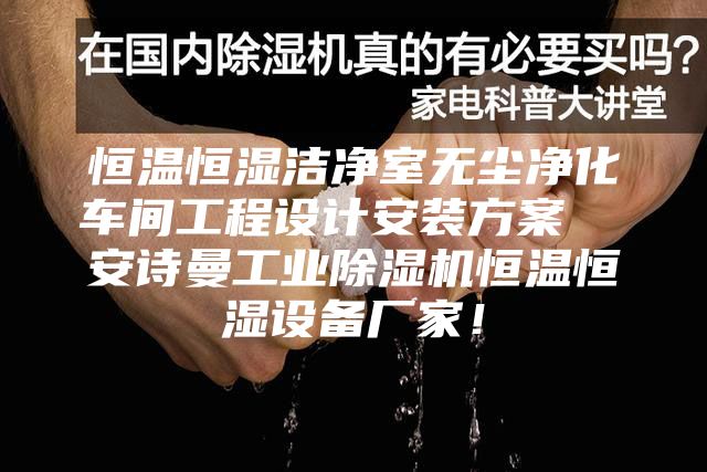 恒溫恒濕潔凈室無塵凈化車間工程設(shè)計安裝方案  安詩曼工業(yè)除濕機恒溫恒濕設(shè)備廠家！