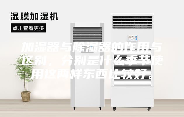 加濕器與除濕器的作用與區別，分別是什么季節使用這兩樣東西比較好。