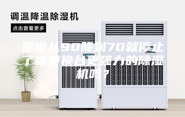 濕度從90降到70就停止了需要換臺(tái)更強(qiáng)力的除濕機(jī)嗎？