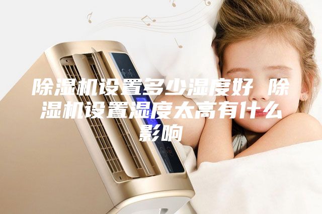 除濕機設(shè)置多少濕度好 除濕機設(shè)置濕度太高有什么影響