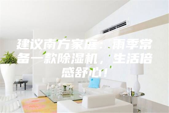 建議南方家庭：雨季常備一款除濕機(jī)，生活倍感舒心！