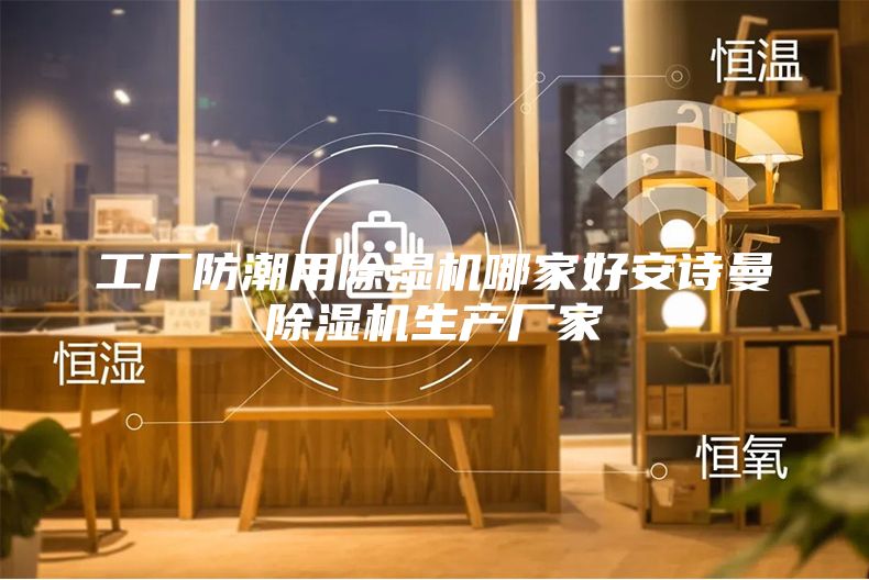 工廠防潮用除濕機哪家好安詩曼除濕機生產廠家