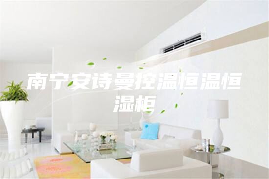 南寧安詩曼控溫恒溫恒濕柜