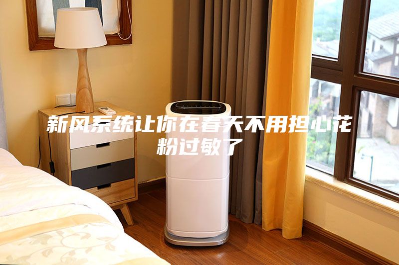 新風(fēng)系統(tǒng)讓你在春天不用擔(dān)心花粉過(guò)敏了