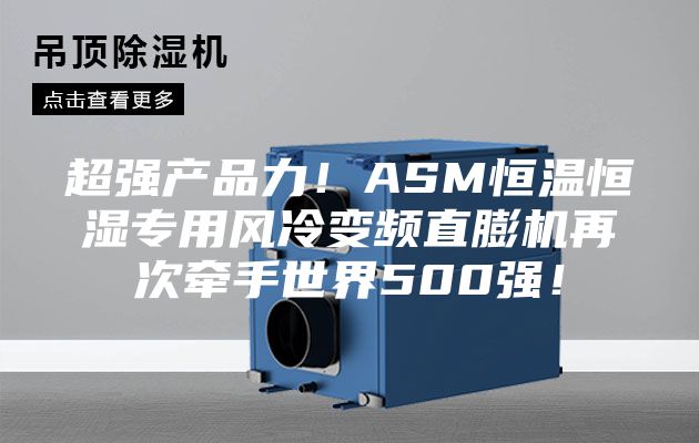 超強(qiáng)產(chǎn)品力！ASM恒溫恒濕專用風(fēng)冷變頻直膨機(jī)再次牽手世界500強(qiáng)！