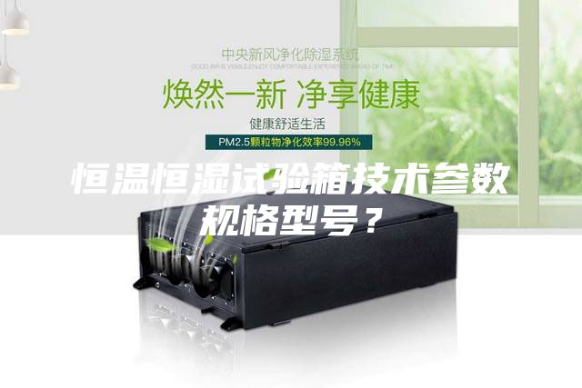 恒溫恒濕試驗箱技術參數規格型號？