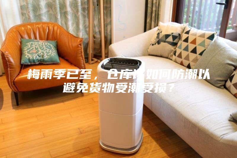 梅雨季已至，倉庫該如何防潮以避免貨物受潮受損？