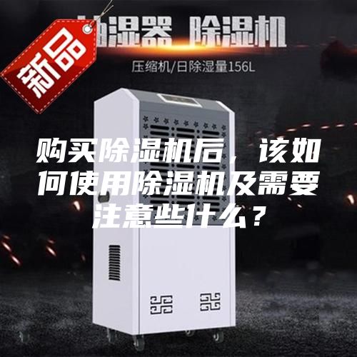 購買除濕機后，該如何使用除濕機及需要注意些什么？