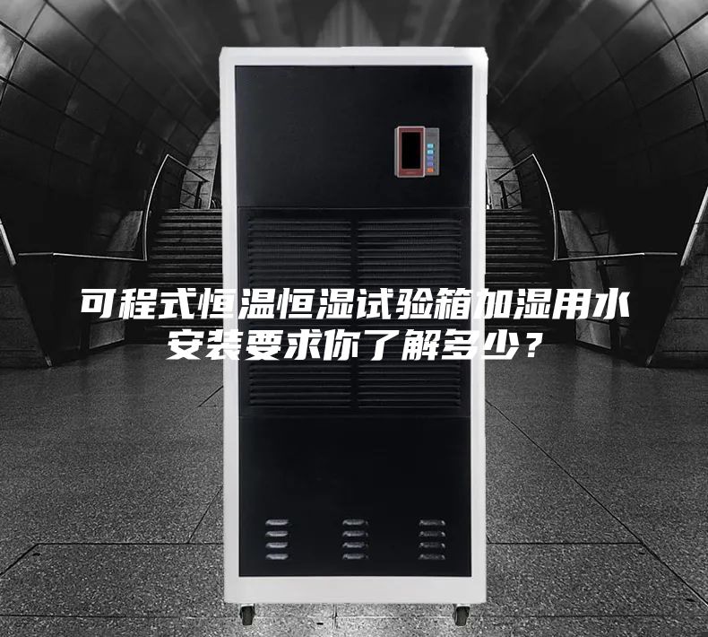可程式恒溫恒濕試驗(yàn)箱加濕用水安裝要求你了解多少？
