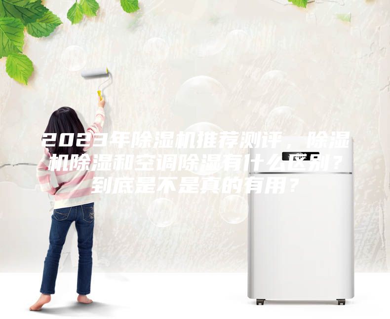 2023年除濕機(jī)推薦測(cè)評(píng)，除濕機(jī)除濕和空調(diào)除濕有什么區(qū)別？到底是不是真的有用？