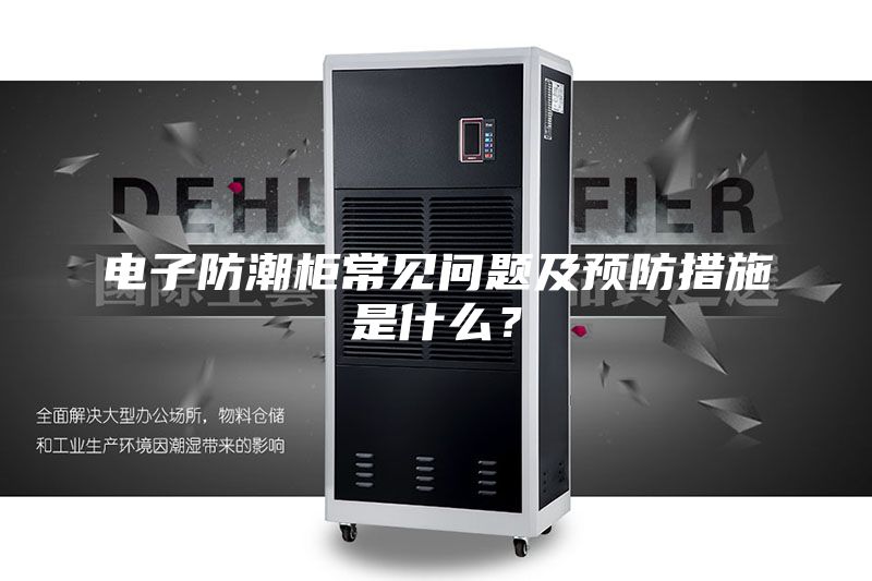 電子防潮柜常見問題及預防措施是什么？