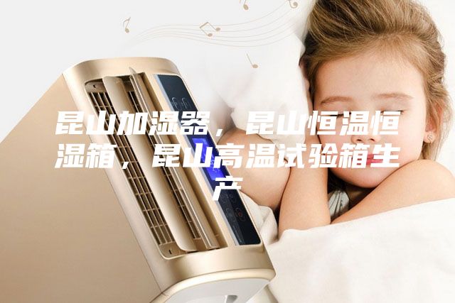 昆山加濕器，昆山恒溫恒濕箱，昆山高溫試驗箱生產(chǎn)