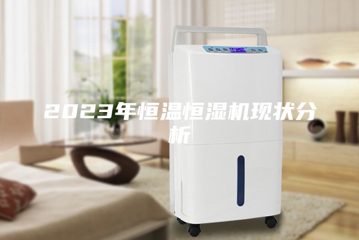 2023年恒溫恒濕機現狀分析