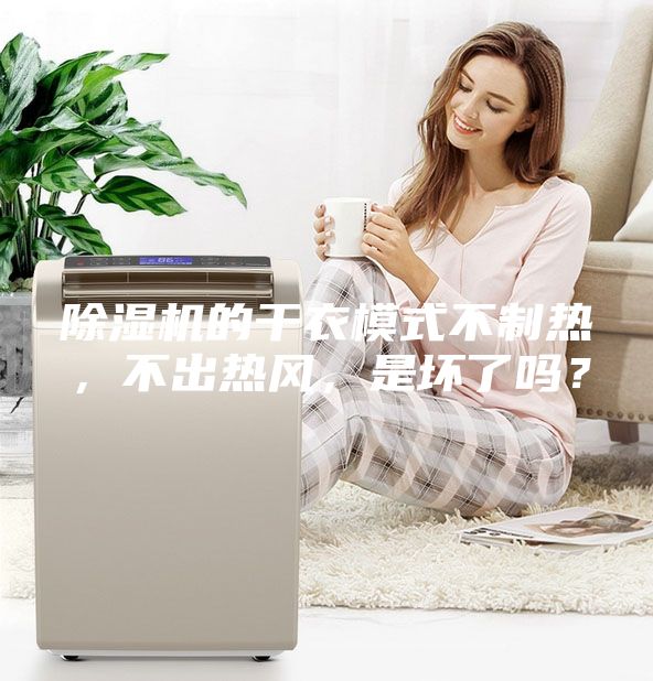 除濕機(jī)的干衣模式不制熱，不出熱風(fēng)，是壞了嗎？