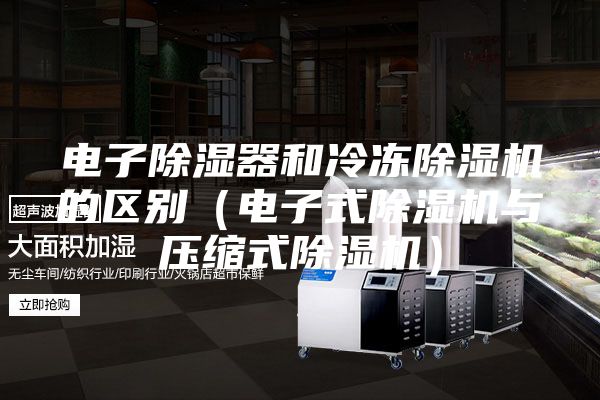 電子除濕器和冷凍除濕機(jī)的區(qū)別（電子式除濕機(jī)與壓縮式除濕機(jī)）