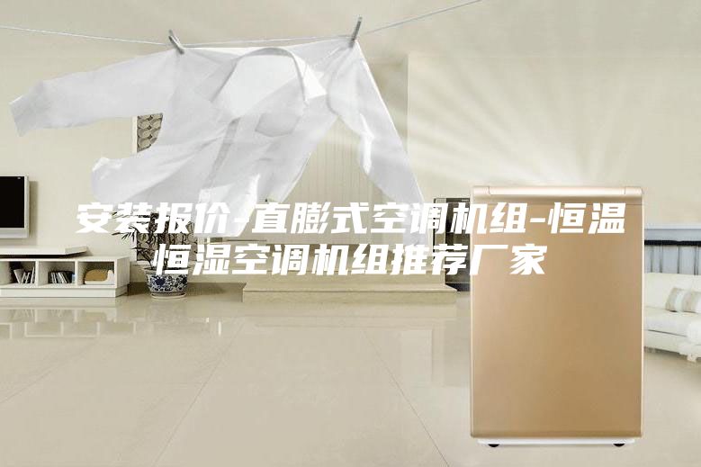 安裝報(bào)價(jià)-直膨式空調(diào)機(jī)組-恒溫恒濕空調(diào)機(jī)組推薦廠家