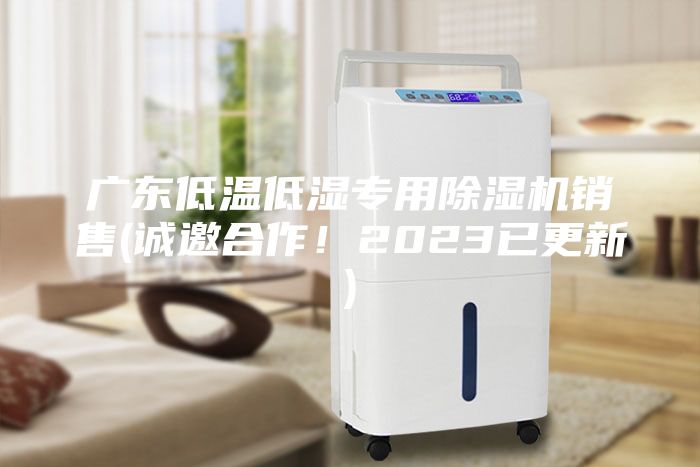 廣東低溫低濕專用除濕機銷售(誠邀合作！2023已更新)