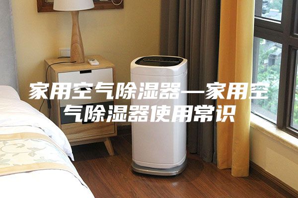 家用空氣除濕器—家用空氣除濕器使用常識