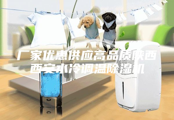 廠家優惠供應高品質陜西西安水冷調溫除濕機