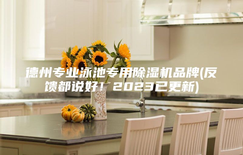 德州專業泳池專用除濕機品牌(反饋都說好！2023已更新)