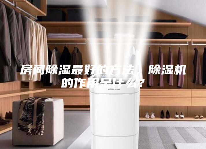 房間除濕最好的方法，除濕機(jī)的作用是什么？