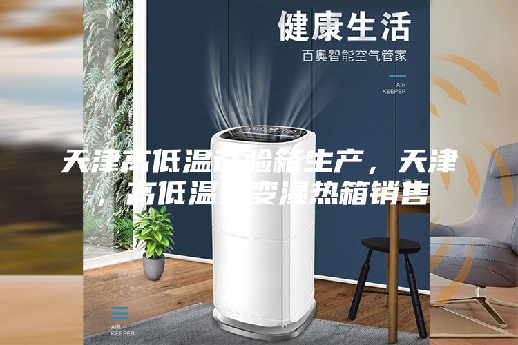 天津高低溫試驗箱生產，天津，高低溫交變濕熱箱銷售