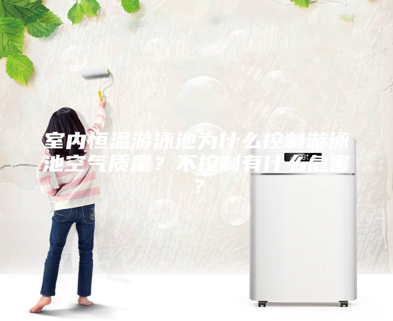 室內恒溫游泳池為什么控制游泳池空氣質量？不控制有什么危害？