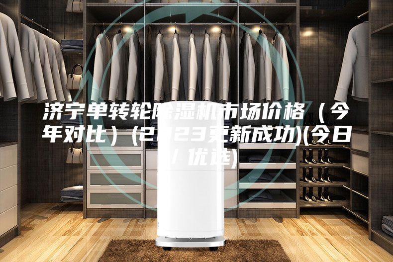 濟(jì)寧單轉(zhuǎn)輪除濕機(jī)市場價格（今年對比）(2023更新成功)(今日／優(yōu)選)