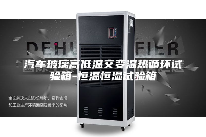 汽車(chē)玻璃高低溫交變濕熱循環(huán)試驗(yàn)箱-恒溫恒濕試驗(yàn)箱