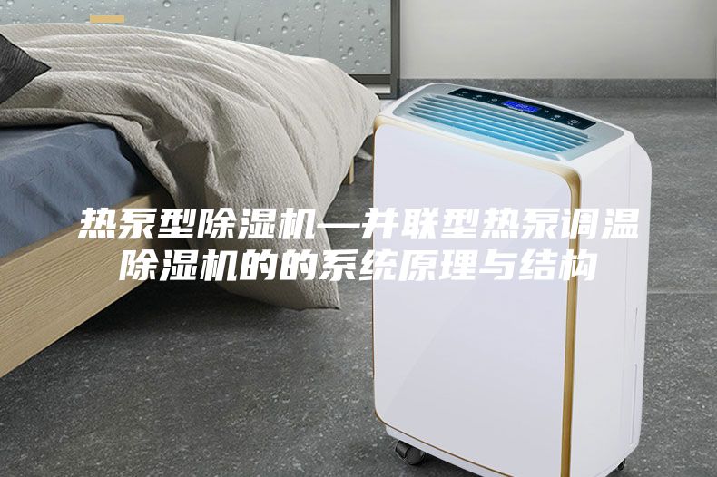 熱泵型除濕機—并聯型熱泵調溫除濕機的的系統原理與結構