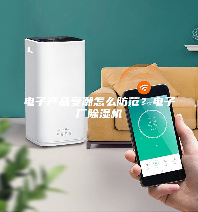 電子產(chǎn)品受潮怎么防范？電子廠除濕機(jī)