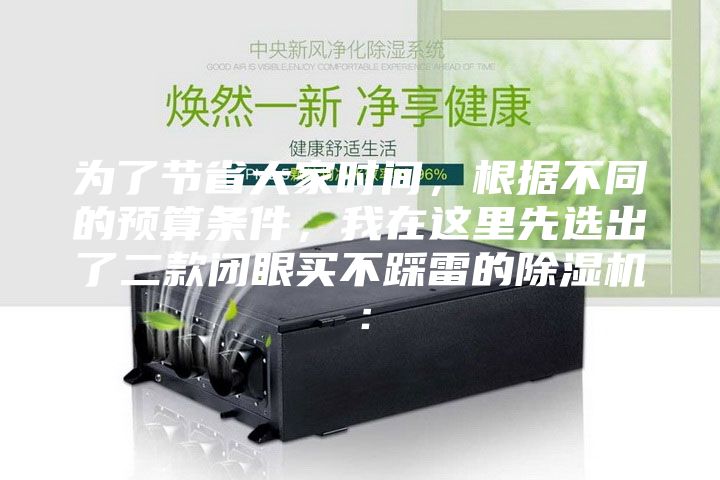 為了節省大家時間，根據不同的預算條件，我在這里先選出了二款閉眼買不踩雷的除濕機：