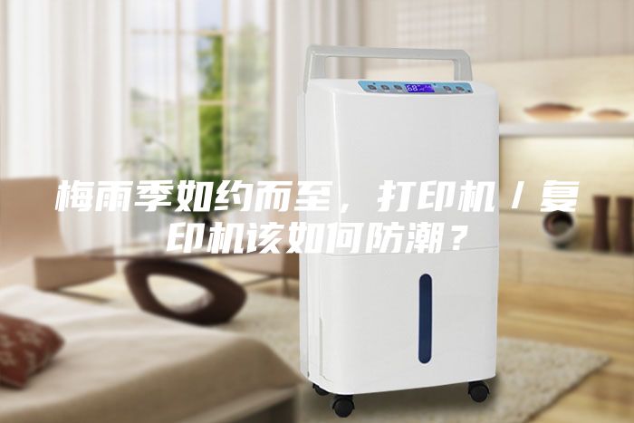 梅雨季如約而至，打印機(jī)／復(fù)印機(jī)該如何防潮？